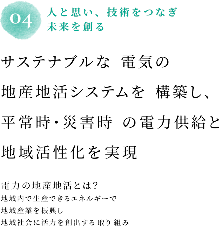 04 人と思い、技術をつなぎ未来を創る サステナブルな電気の地産地消システムを構築し、災害時の電力確保も備えたオペレーションを実践