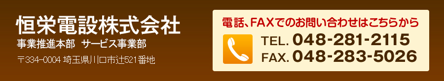 恒栄電設株式会社　機械設備部　334-0004埼玉県川口市辻521番地　電話、FAAXでのお問い合わせはこちらから　TEL.048-281-2115　FAX.048-283-5026